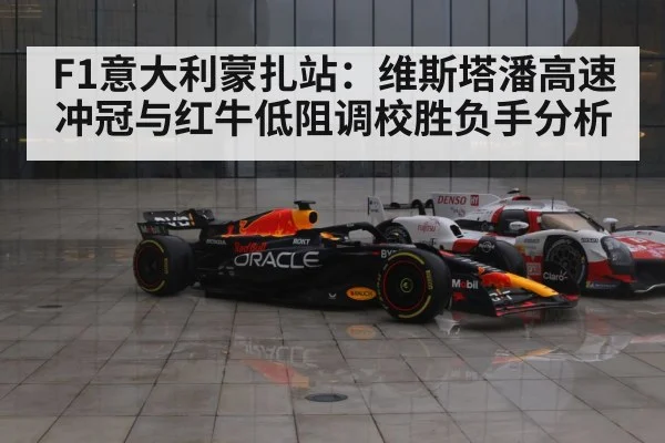F1意大利蒙扎站：维斯塔潘高速冲冠与红牛低阻调校胜负手分析