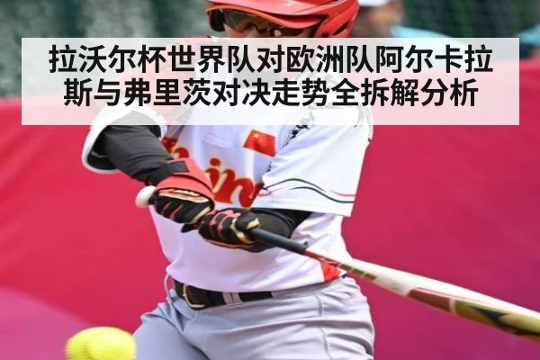 拉沃尔杯世界队对欧洲队阿尔卡拉斯与弗里茨对决走势全拆解分析